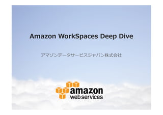 Amazon WorkSpaces Deep Dive 
アマゾンデータサービスジャパン株式会社 
 