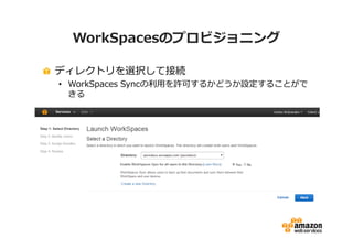 WorkSpacesのプロビジョニング 
ディレクトリを選択して接続 
• WorkSpaces Syncの利⽤を許可するかどうか設定することがで 
きる 
 