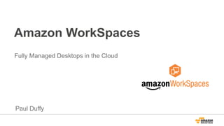 Amazon WorkSpaces
Fully Managed Desktops in the Cloud
Paul Duffy
 