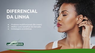 DIFERENCIAL
DA LINHA
● Produtos multifuncionais (bb cream)
● Melhor custo beneficio do mercado.
● Embalagens econômicas
 