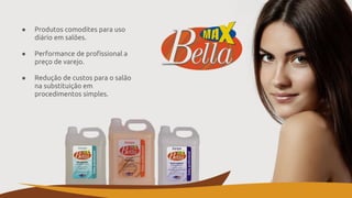 ● Produtos comodites para uso
diário em salões.
● Performance de profissional a
preço de varejo.
● Redução de custos para o salão
na substituição em
procedimentos simples.
 