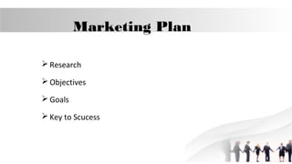 Marketing Plan
 Research
 Objectives
 Goals
 Key to Scucess

 