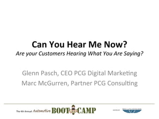 Can	
  You	
  Hear	
  Me	
  Now?	
  

Are	
  your	
  Customers	
  Hearing	
  What	
  You	
  Are	
  Saying?	
  

Glenn	
  Pasch,	
  CEO	
  PCG	
  Digital	
  Marke6ng	
  
Marc	
  McGurren,	
  Partner	
  PCG	
  Consul6ng	
  

HOSTED BY

FIRST C LA SS EDUCA TO RS

CE

F

 