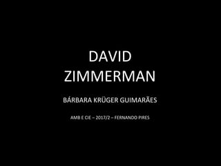 DAVID
ZIMMERMAN
BÁRBARA KRÜGER GUIMARÃES
AMB E CIE – 2017/2 – FERNANDO PIRES
 