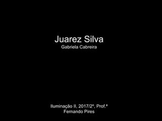 Juarez Silva
Gabriela Cabreira
Iluminação II, 2017/2º, Prof.ª
Fernando Pires
 