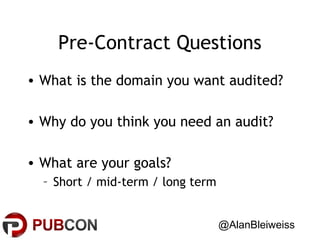 Pre-Contract Questions
• What is the domain you want audited?
• Why do you think you need an audit?
• What are your goals?
– Short / mid-term / long term
@AlanBleiweiss

 