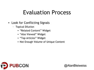 Evaluation Process
• Look for Conflicting Signals
– Topical Dilution
• “Related Content” Widget
• “Also Viewed” Widget
• “Top Articles” Widget
• Not Enough Volume of Unique Content

@AlanBleiweiss

 