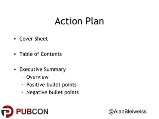 Action Plan
• Cover Sheet
• Table of Contents
• Executive Summary
– Overview
– Positive bullet points
– Negative bullet points
@AlanBleiweiss

 