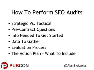 How To Perform SEO Audits
•
•
•
•
•
•

Strategic Vs. Tactical
Pre-Contract Questions
Info Needed To Get Started
Data To Gather
Evaluation Process
The Action Plan - What To Include
@AlanBleiweiss

 