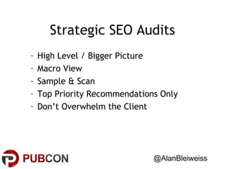 Strategic SEO Audits
–
–
–
–
–

High Level / Bigger Picture
Macro View
Sample & Scan
Top Priority Recommendations Only
Don’t Overwhelm the Client

@AlanBleiweiss

 