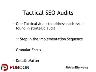 Tactical SEO Audits
– One Tactical Audit to address each issue
found in strategic audit
– 1st Step in the implementation Sequence
– Granular Focus
– Details Matter
@AlanBleiweiss

 