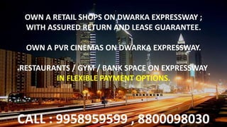 OWN A RETAIL SHOPS ON DWARKA EXPRESSWAY ;
WITH ASSURED RETURN AND LEASE GUARANTEE.
OWN A PVR CINEMAS ON DWARKA EXPRESSWAY.
RESTAURANTS / GYM / BANK SPACE ON EXPRESSWAY
IN FLEXIBLE PAYMENT OPTIONS.
CALL : 9958959599 , 8800098030
 