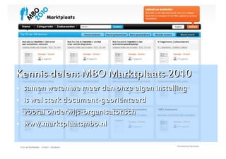 Kennis delen: MBO Marktplaats 2010
   samen weten we meer dan onze eigen instelling
   is wel sterk document-georiënteerd
   vooral onderwijs-organisatorisch
   www.marktplaatsmbo.nl


                                                    16
 