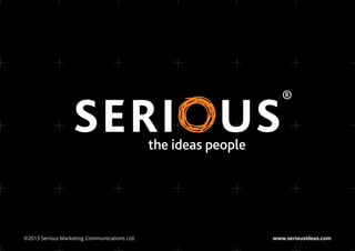 the ideas people




©2013 Serious Marketing Communications Ltd.	                      www.seriousideas.com
 