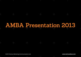 AMBA Presentation 2013



©2013 Serious Marketing Communications Ltd.	   www.seriousideas.com
 