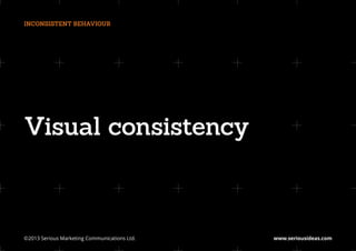 INCONSISTENT BEHAVIOUR




Visual consistency



©2013 Serious Marketing Communications Ltd.	   www.seriousideas.com
 