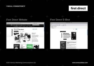 VISUAL CONSISTENCY




First Direct Website                           First Direct E-Shot




©2013 Serious Marketing Communications Ltd.	                         www.seriousideas.com
 
