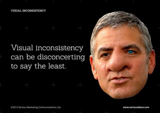 VISUAL INCONSISTENCY




Visual inconsistency
can be disconcerting
to say the least.




©2013 Serious Marketing Communications Ltd.	   www.seriousideas.com
 