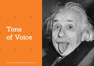 Tone
of Voice


©2013 Serious Marketing Communications Ltd.	   www.seriousideas.com
 