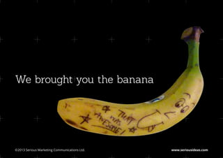 We brought you the banana




©2013 Serious Marketing Communications Ltd.	   www.seriousideas.com
 