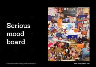 Serious
mood
board

©2013 Serious Marketing Communications Ltd.	   www.seriousideas.com
 