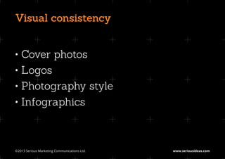 Visual consistency


•	Cover photos
•	Logos
•	Photography style
•	Infographics



©2013 Serious Marketing Communications Ltd.	   www.seriousideas.com
 