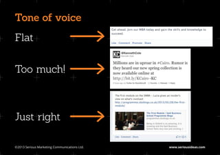 Tone of voice
Flat


Too much!



Just right

©2013 Serious Marketing Communications Ltd.	   www.seriousideas.com
 