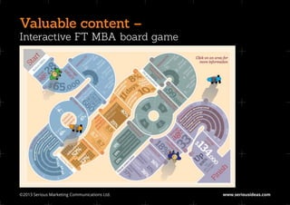 Valuable content –
Interactive FT MBA board game




©2013 Serious Marketing Communications Ltd.	   www.seriousideas.com
 