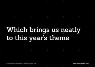 Which brings us neatly
to this year’s theme


©2013 Serious Marketing Communications Ltd.	   www.seriousideas.com
 