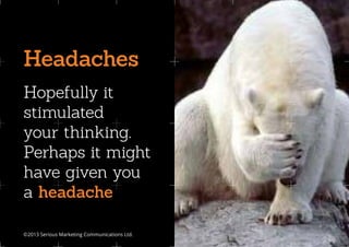 Headaches
Hopefully it
stimulated
your thinking.
Perhaps it might
have given you
a headache

©2013 Serious Marketing Communications Ltd.	   www.seriousideas.com
 