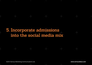 5.  ncorporate admissions
   I
   into the social media mix




©2013 Serious Marketing Communications Ltd.	   www.seriousideas.com
 