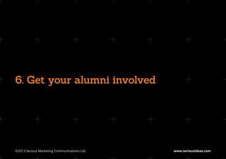6. Get your alumni involved




©2013 Serious Marketing Communications Ltd.	   www.seriousideas.com
 