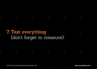 7.  est everything
   T
   (don’t forget to measure)




©2013 Serious Marketing Communications Ltd.	   www.seriousideas.com
 