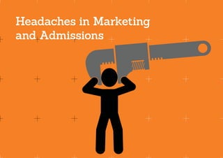 Headaches in Marketing
and Admissions
 