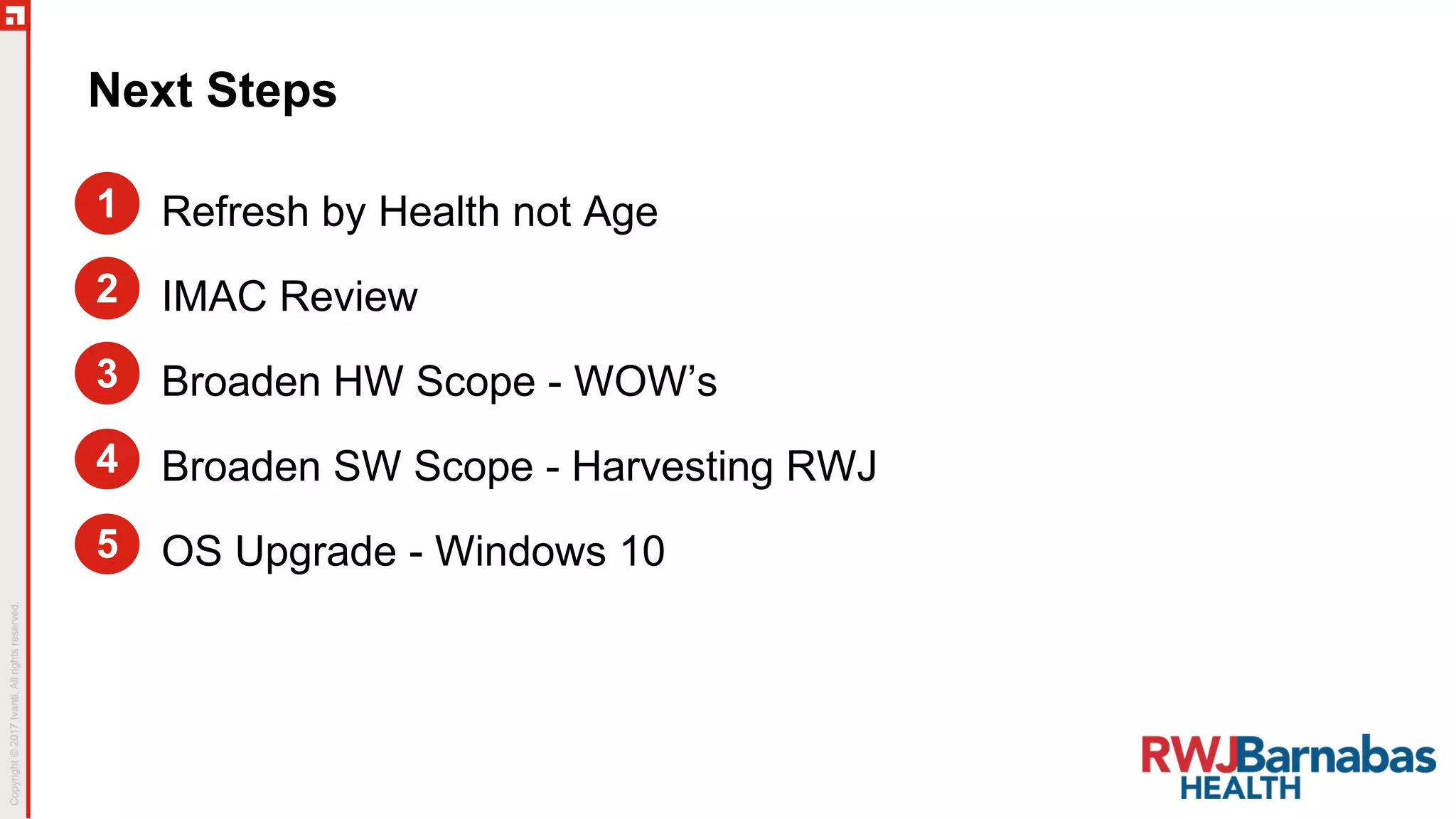 Refresh by Health not Age
IMAC Review
Broaden HW Scope - WOW’s
Broaden SW Scope - Harvesting RWJ
OS Upgrade - Windows 10
2
1
3
4
5
Next Steps
 