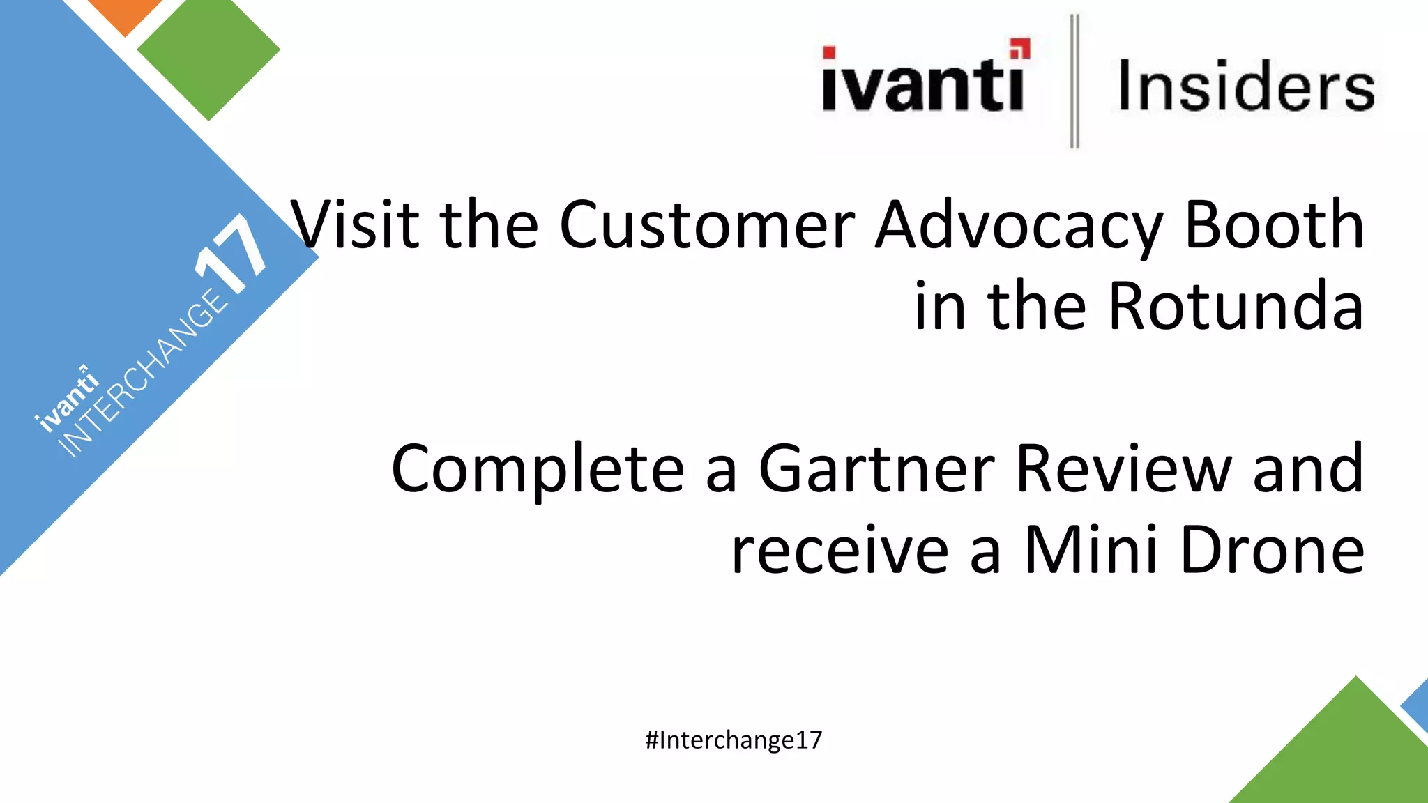Visit	the	Customer	Advocacy	Booth	
in	the	Rotunda
Complete	a	Gartner	Review	and	
receive	a	Mini	Drone
#Interchange17
 