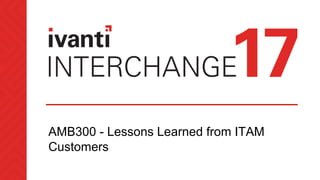AMB300 - Lessons Learned from ITAM
Customers
 