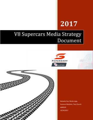 1
2017
Natasha Cox, Nicole Japp,
Suzanne Wootton, Tess Church
AMB319
10/24/2017
V8 Supercars Media Strategy
Document
 