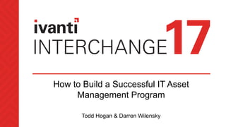 How to Build a Successful IT Asset
Management Program
Todd Hogan & Darren Wilensky
 