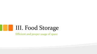III. Food Storage
Efficient and proper usage of space
 