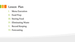 Lesson Plan
I. Menu Execution
II. Food Prep
III. Storing Food
IV. Eliminating Waste
V. Record Keeping
VI. Forecasting
 