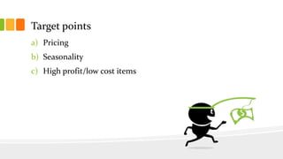 Target points
a) Pricing
b) Seasonality
c) High profit/low cost items
 