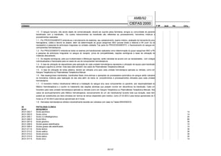CÓDIGO F M² AUX CH's
CIEFAS 2000
CÓDIGO PA
AMB/92
1.0 - O sangue humano, não sendo objeto de comercialização, deverá ser suprido pelos familiares, amigos ou comunidade do paciente
beneficiado com a transfusão. Os custos transcorrentes da transfusão são referentes ao processamento, honorários médicos e
procedimentos realizados.
1.1 - Por PROCESSAMENTO entende-se o recrutamento de doadores, seu cadastramento, exame médico, avaliação de hemactócrito e/ou
hemoglobina, coleta e lanche do doador, além da determinação do grupo sangüíneo ABO (provas direta e reserva) e Rh (com Du se
necessário) e pesquisa de anticorpos irregulares na unidade coletada. Faz parte do PROCESSAMENTO, o fracionamento do sangue em
componentes hemoterápicos.
1.2 - Por PROCEDIMENTO entende-se todos os exames pré-transfusionais realizados como determinação do grupo sangüíneo ABO e Rh
e pesquisa de anticorpos irregulares no sangue do receptor, prova de compatibilidade, reações sorológicas e taxas de utilização de
materiais descartáveis.
1.3 - As reações sorológicas, pela sua multiplicidade e diferenças regionais, serão cobradas de acordo com as necessidades, com códigos
individualizados e fracionados para os casos de uso de componentes hemoterápicos.
1.4 - A taxa de utilização de descartáveis para aplicação de cada unidade hemoterápica representa a utilização de equipo para transfusão
de sangue e agulha ou similar. Esta taxa cabe também nos casos de Plasmaferese Terapêutica Manual.
1.5 - A taxa de utilização de bolsa plástica, deverá ser utilizada uma para cada unidade hemoterápica aplicada ou retirada, como em
Sangria Terapêutica ou Plasmaferese Terapêutica Manual.
1.6 - Nas exsanguíneos transfusões, transfusões fetais intra-uterinas e operações de processadora automática de sangue serão cobrados
os honorários médicos pela realização de tais atos além de todos os procedimentos e processamentos utilizados para cada unidade
hemoterápica.
1.7 - O honorário médico transfusional refere-se a instalação do sangue e/ou seus componentes no paciente, sob responsabilidade do
Médico Hemoterapêuta e o auxílio no tratamento das reações adversas que possam ocorrer em decorrência da transfusão. Cabe um
honorário para cada unidade hemoterápica aplicada ou retirada (como em Sangria Terapêutica ou Plasmaferese Terapêutica Manual). Nos
casos de acompanhamento pelo Médico hemoterapeuta, exclusivamente de um ato transfusional durante toda sua duração, esse item
poderá ser substituídos por itens similares em termos de tempo dispendido pelo médico, como 27.03.003-2 para tempo aproximado de 3
horas ou 27.03.004-0 para tempo aproximado de 5 horas.
1.8 - Derivados hemoterápicos obtidos industrialmente deverão ser cobrados com base na Tabela BRASÍNDICE.
28 PATOLOGIA CLÍNICA
28.01 BIOQUÍMICA
28.01.002-7 Ácido ascórbico 14
28.01.003-5 Ácido cítrico 14
28.01.005-1 Ácido 2-3-difosfoglicérico 20
28.01.006-0 Ácido fólico 85
28.01.007-8 Ácido glioxílico 30
28.01.008-6 Ácidos graxos esterificados 15
28.01.009-4 Ácidos graxos não esterificados 15
28.01.011-6 Ácido láctico 30
28.01.013-2 Ácido oxálico 30
28.01.014-0 Ácido pirúvico 30
28.01.015-9 Ácido siálico 30
28.01.017-5 Ácido úrico 14
25/137
 