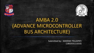 AMBA 2.0
(ADVANCE MICROCONTROLLER
BUS ARCHITECTURE)
Submitted by:- MAYANK PRAJAPATI
(180203111033)
 