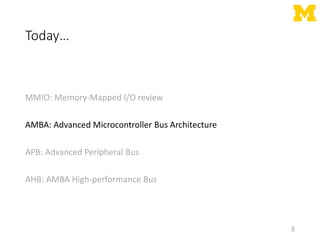 Today…
MMIO: Memory-Mapped I/O review
AMBA: Advanced Microcontroller Bus Architecture
APB: Advanced Peripheral Bus
AHB: AMBA High-performance Bus
8
 