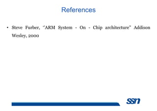 References
• Steve Furber, ‘’ARM System - On - Chip architecture” Addison
Wesley, 2000
 