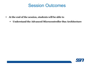 Session Outcomes
 At the end of the session, students will be able to
 Understand the Advanced Microcontroller Bus Architecture
 