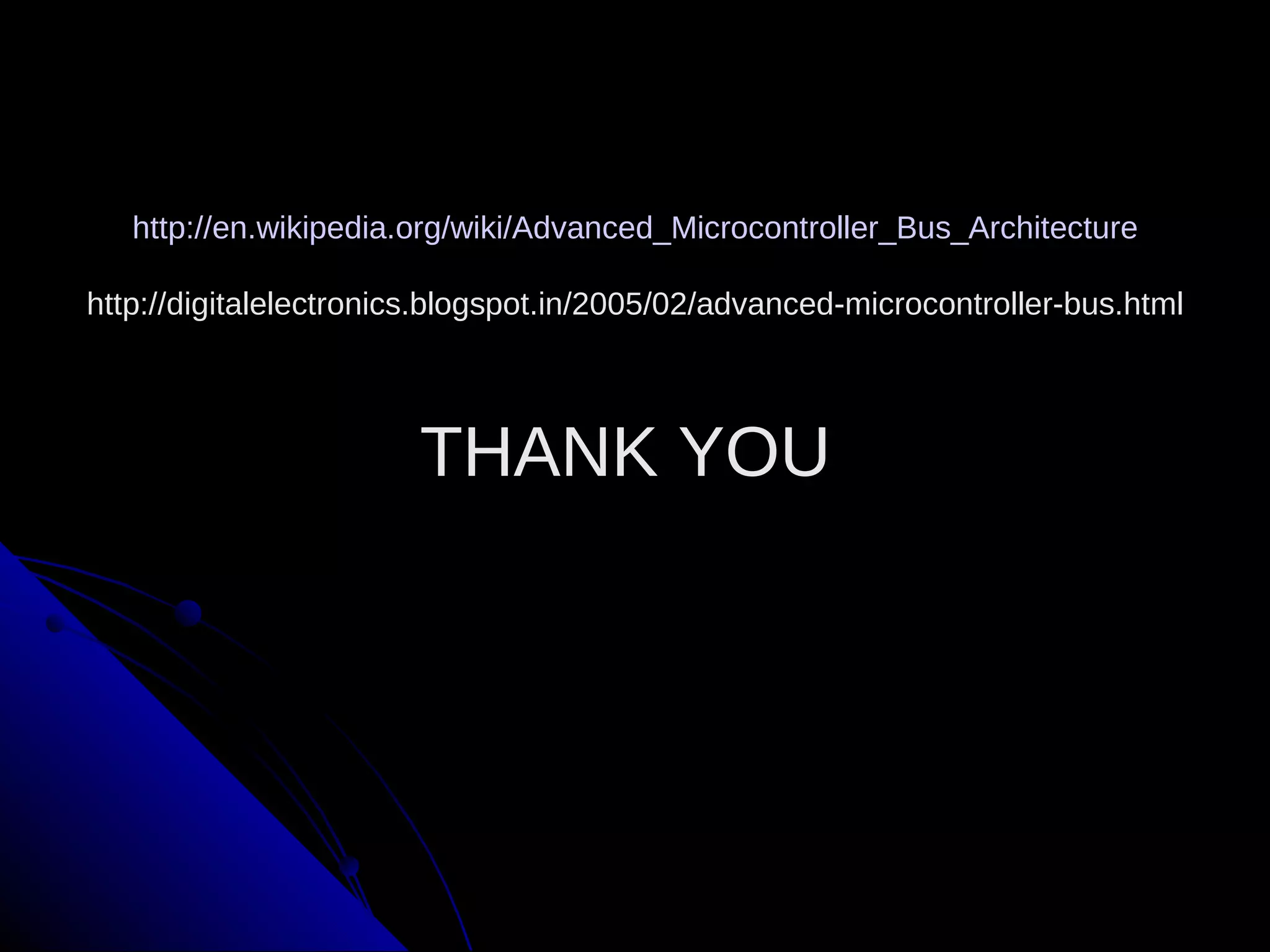 http://en.wikipedia.org/wiki/Advanced_Microcontroller_Bus_Architecture

http://digitalelectronics.blogspot.in/2005/02/advanced-microcontroller-bus.html




                       THANK YOU
 