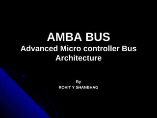AMBA BUS
Advanced Micro controller Bus
       Architecture

                 By
         ROHIT Y SHANBHAG
 