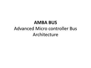 AMBA BUS
Advanced Micro controller Bus
Architecture
 